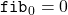 \mathtt{fib}_0 = 0