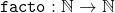 \mathtt{facto}: \mathbb{N} \rightarrow \mathbb{N}