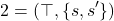 \[2 = (\top, \{s, s^\prime\})\]