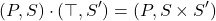 \[(P, S) \cdot (\top, S^\prime) = (P, S \times S^\prime)\]