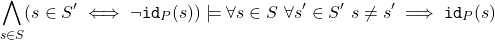 \[\bigwedge_{s \in S} (s \in S^\prime \iff \lnot \texttt{id}_{P}(s)) \models \forall s \in S\ \forall s^\prime \in S^\prime\ s \neq s^\prime \implies \texttt{id}_{P}(s)\]