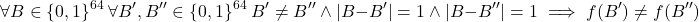 \[\forall B \in \{0, 1\}^{64}\ \forall B^\prime, B^{\prime\prime} \in \{0, 1\}^{64}\ B^\prime \neq B^{\prime\prime}\ \land\ |B - B^\prime| = 1\ \land\ |B - B^{\prime\prime}| = 1 \implies f(B^\prime) \neq f(B^{\prime\prime})\]