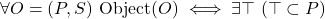 \[\forall O = (P, S)\ \text{Object}(O) \iff \exists \top\ (\top \subset P)\]