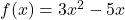 f(x) = 3x^2 - 5x